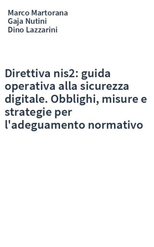 Direttiva nis2: guida operativa alla sicurezza digitale. Obblighi, misure e strategie per l'adeguamento normativo