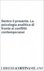Dentro il presente. La psicologia analitica di fronte ai conflitti contemporanei