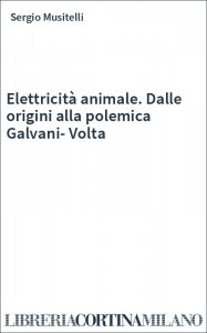 Elettricità animale. Dalle origini alla polemica Galvani-Volta