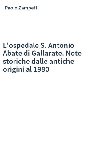 L'ospedale S. Antonio Abate di Gallarate. Note storiche dalle antiche origini al 1980