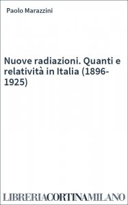 Nuove radiazioni. Quanti e relatività in Italia (1896-1925)