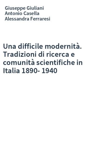 Una difficile modernità. Tradizioni di ricerca e comunità scientifiche in Italia 1890-1940