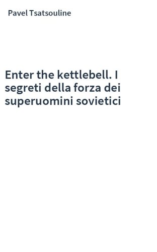 Enter the kettlebell. I segreti della forza dei superuomini sovietici