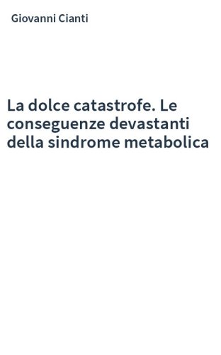 La dolce catastrofe. Le conseguenze devastanti della sindrome metabolica