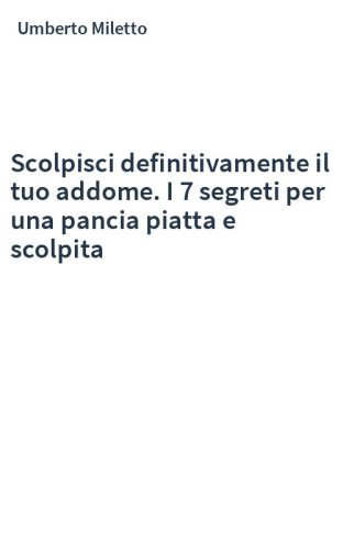 Scolpisci definitivamente il tuo addome. I 7 segreti per una pancia piatta e scolpita