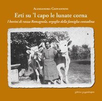 Erti su 'l capo le lunate corna. I bovini di razza romagnola, orgoglio della famiglia contadina