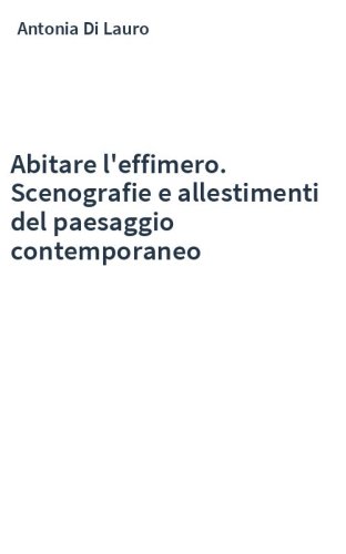 Abitare l'effimero. Scenografie e allestimenti del paesaggio contemporaneo