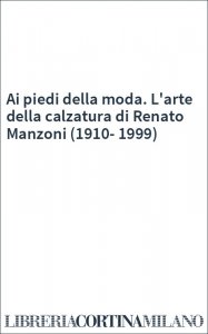 Ai piedi della moda. L'arte della calzatura di Renato Manzoni (1910-1999)