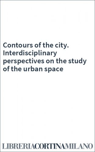 Contours of the city. Interdisciplinary perspectives on the study of the urban space