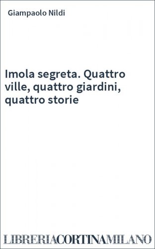 Imola segreta. Quattro ville, quattro giardini, quattro storie