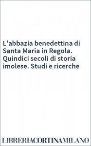 L'abbazia benedettina di Santa Maria in Regola. Quindici secoli di storia imolese. Studi e ricerche
