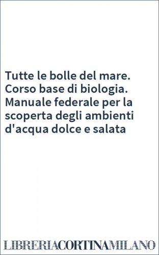 Tutte le bolle del mare. Corso base di biologia. Manuale federale per la scoperta degli ambienti d'acqua dolce e salata