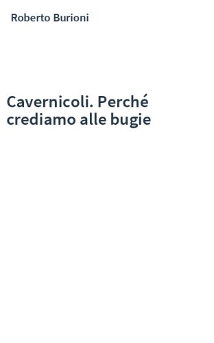 Cavernicoli. Perché crediamo alle bugie