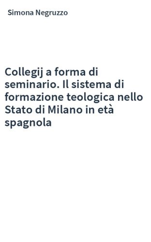 Collegij a forma di seminario. Il sistema di formazione teologica nello Stato di Milano in età spagnola