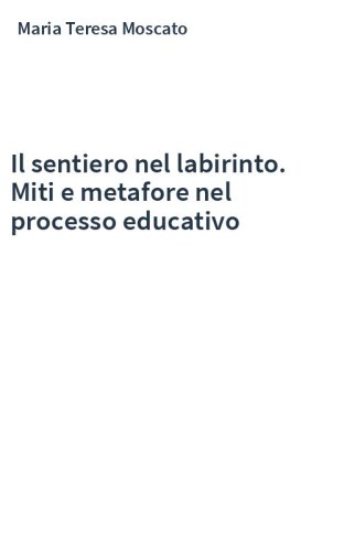 Il sentiero nel labirinto. Miti e metafore nel processo educativo