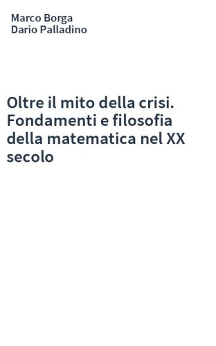 Oltre il mito della crisi. Fondamenti e filosofia della matematica nel XX secolo
