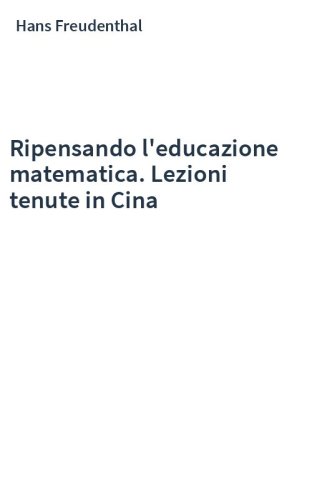 Ripensando l'educazione matematica. Lezioni tenute in Cina