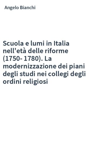 Scuola e lumi in Italia nell'età delle riforme (1750-1780). La modernizzazione dei piani degli studi nei collegi degli ordini religiosi