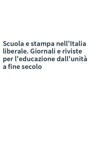 Scuola e stampa nell'Italia liberale. Giornali e riviste per l'educazione dall'unità a fine secolo