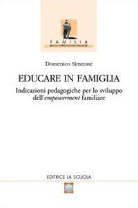 Educare in famiglia. Indicazioni pedagogiche per lo sviluppo dell'empowerment familiare