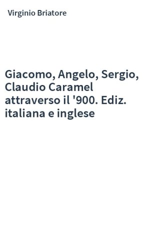 Giacomo, Angelo, Sergio, Claudio Caramel attraverso il '900. Ediz. italiana e inglese
