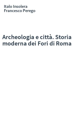 Archeologia e città. Storia moderna dei Fori di Roma