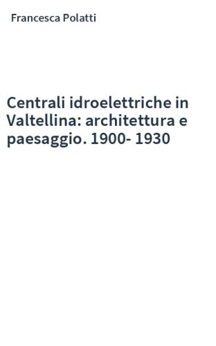 Centrali idroelettriche in Valtellina: architettura e paesaggio. 1900-1930