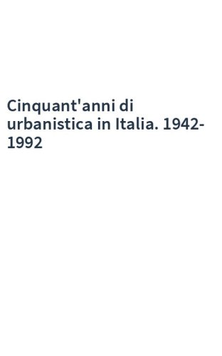 Cinquant'anni di urbanistica in Italia. 1942-1992