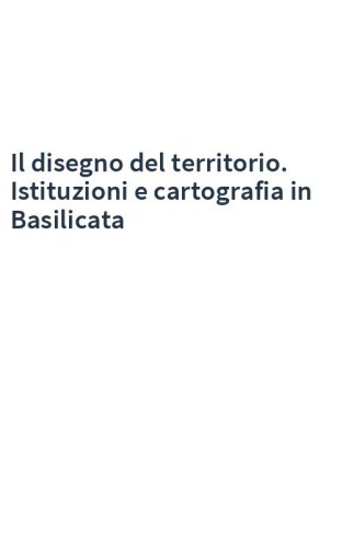 Il disegno del territorio. Istituzioni e cartografia in Basilicata