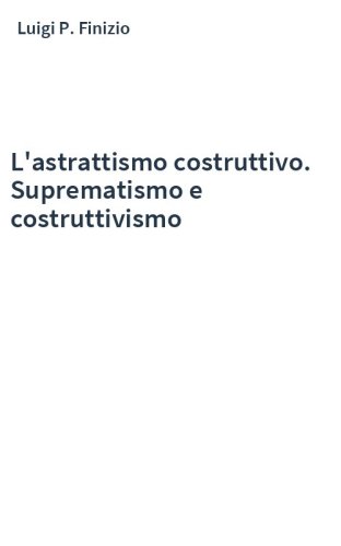L'astrattismo costruttivo. Suprematismo e costruttivismo