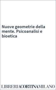 Nuove geometrie della mente. Psicoanalisi e bioetica
