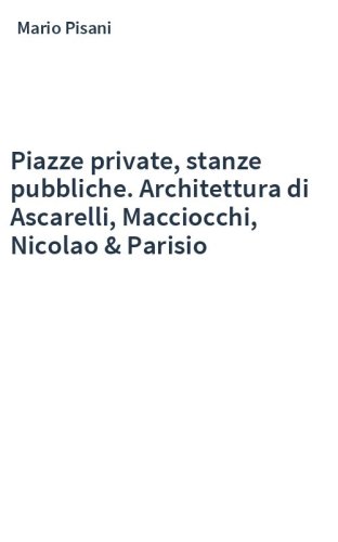 Piazze private, stanze pubbliche. Architettura di Ascarelli, Macciocchi, Nicolao & Parisio