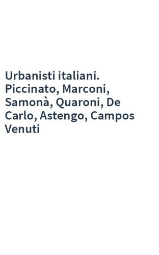 Urbanisti italiani. Piccinato, Marconi, Samonà, Quaroni, De Carlo, Astengo, Campos Venuti
