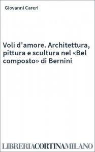 Voli d'amore. Architettura, pittura e scultura nel «Bel composto» di Bernini