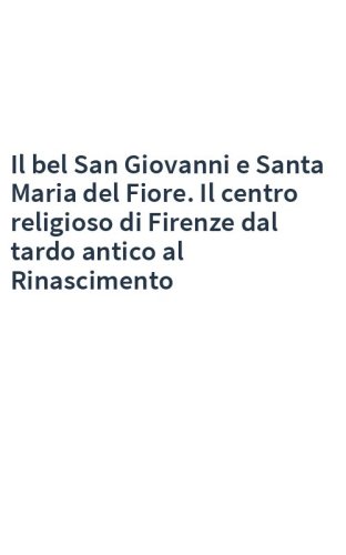 Il bel San Giovanni e Santa Maria del Fiore. Il centro religioso di Firenze dal tardo antico al Rinascimento