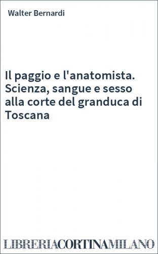 Il paggio e l'anatomista. Scienza, sangue e sesso alla corte del granduca di Toscana