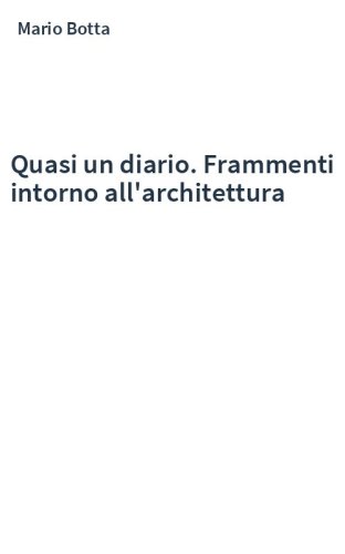 Quasi un diario. Frammenti intorno all'architettura