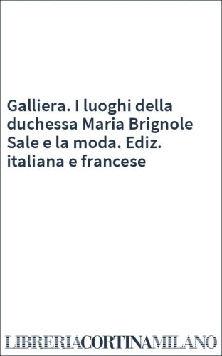 Galliera. I luoghi della duchessa Maria Brignole Sale e la moda. Ediz. italiana e francese