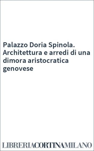 Palazzo Doria Spinola. Architettura e arredi di una dimora aristocratica genovese