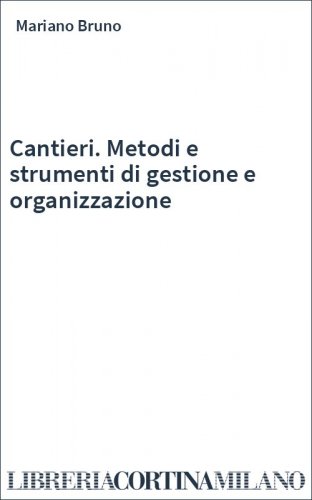 Cantieri. Metodi e strumenti di gestione e organizzazione