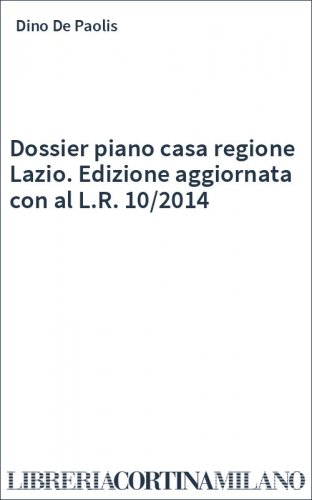 Dossier piano casa regione Lazio. Edizione aggiornata con al L.R. 10/2014