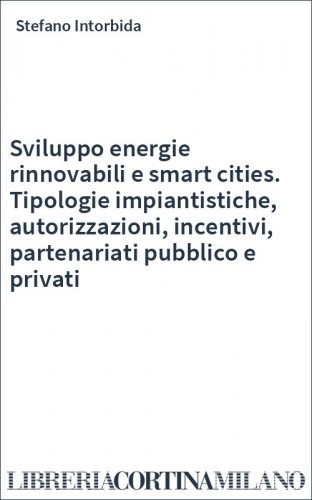 Sviluppo energie rinnovabili e smart cities. Tipologie impiantistiche, autorizzazioni, incentivi, partenariati pubblico e privati