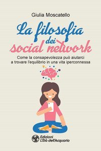 La filosofia dei social network. Come la consapevolezza può aiutarci a trovare l'equilibrio in una vita iperconnessa