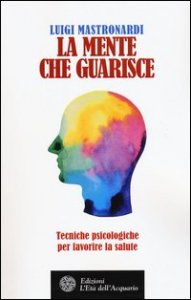 La mente che guarisce. Tecniche psicologiche per favorire la salute