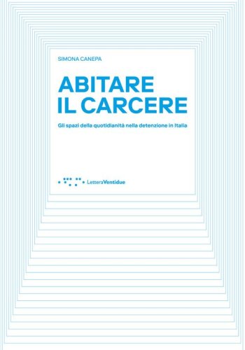 Abitare il carcere. Gli spazi della quotidianità della detenzione in Italia