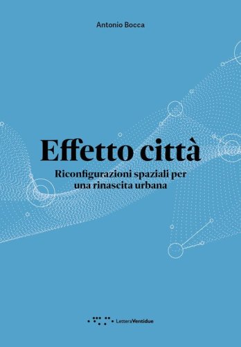 Effetto città. Riconfigurazioni spaziali per una rinascita urbana