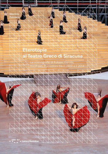 Eterotopie al Teatro Greco di Siracusa. Le scenografie di Fuksas, Garcés, Koolhaas, Pomodoro tra il 2009 e il 2014