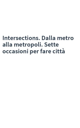 Intersections. Dalla metro alla metropoli. Sette occasioni per fare città
