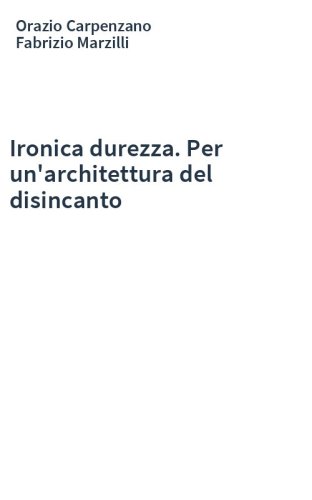 Ironica durezza. Per un'architettura del disincanto