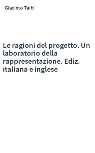 Le ragioni del progetto. Un laboratorio della rappresentazione. Ediz. italiana e inglese